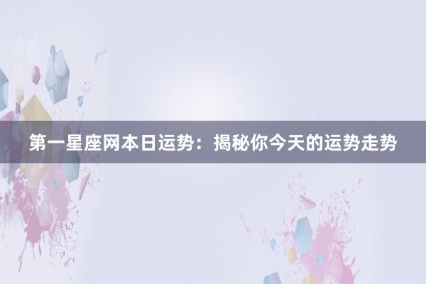 第一星座网本日运势：揭秘你今天的运势走势
