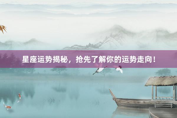 星座运势揭秘，抢先了解你的运势走向！